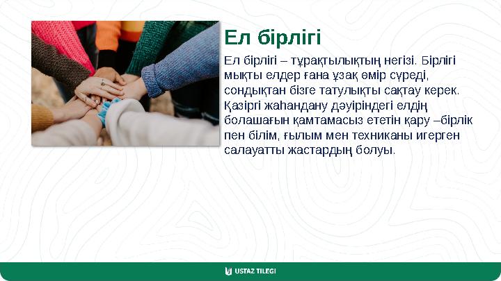Ел бірлігі Ел бірлігі – тұрақтылықтың негізі. Бірлігі мықты елдер ғана ұзақ өмір сүреді, сондықтан бізге татулықты сақтау кере