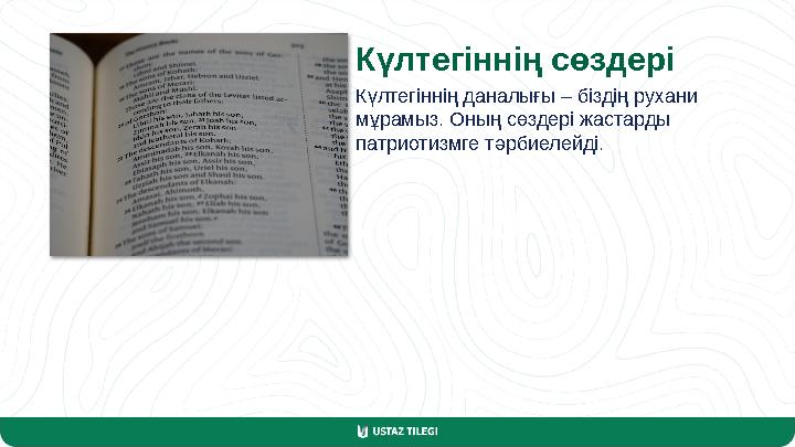 Күлтегіннің сөздері Күлтегіннің даналығы – біздің рухани мұрамыз. Оның сөздері жастарды патриотизмге тәрбиелейді.