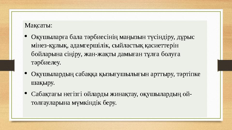 Мақсаты: Оқушыларға бала тәрбиесінің маңызын түсіндіру, дұрыс мінез-құлық, адамгершілік, сыйластық қасиеттерін бойларына сіңі