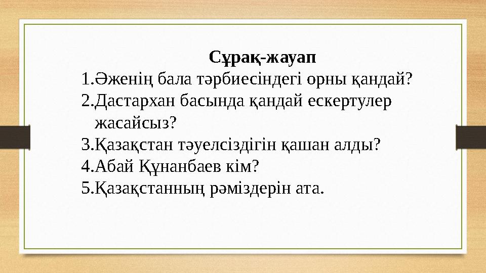 Сұрақ-жауап 1.Әженің бала тәрбиесіндегі орны қандай? 2.Дастархан басында қандай ескертулер жасайсыз? 3.Қазақстан тәуелсіздігін
