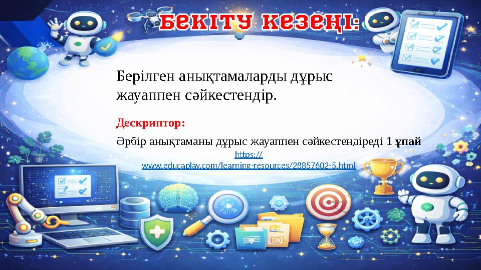 Берілген анықтамаларды дұрыс жауаппен сәйкестендір. Дескриптор: Әрбір анықтаманы дұрыс жауаппен сәйкестендіреді 1 ұпай https: