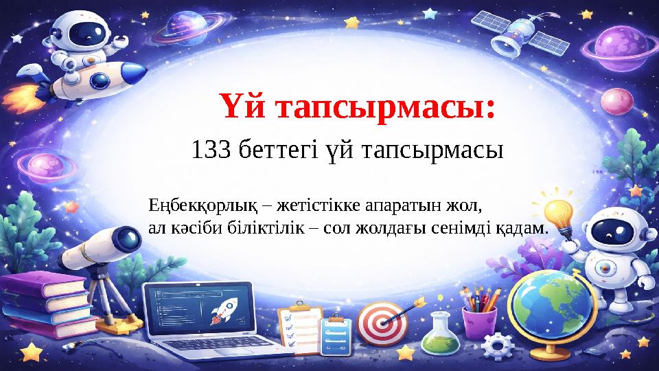 Үй тапсырмасы: 133 беттегі үй тапсырмасы Еңбекқорлық – жетістікке апаратын жол, ал кәсіби біліктілік – сол жолдағы сенімді қадам