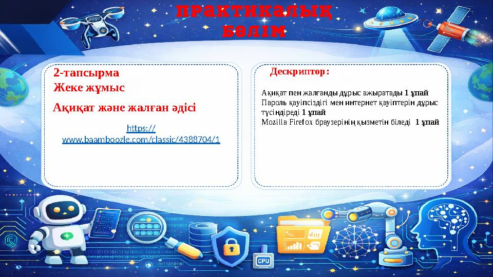 2-тапсырма Жеке жұмыс Дескриптор: Ақиқат және жалған әдісі Ақиқат пен жалғанды дұрыс ажыратады 1 ұпай Пароль қауіпсіздігі мен ин