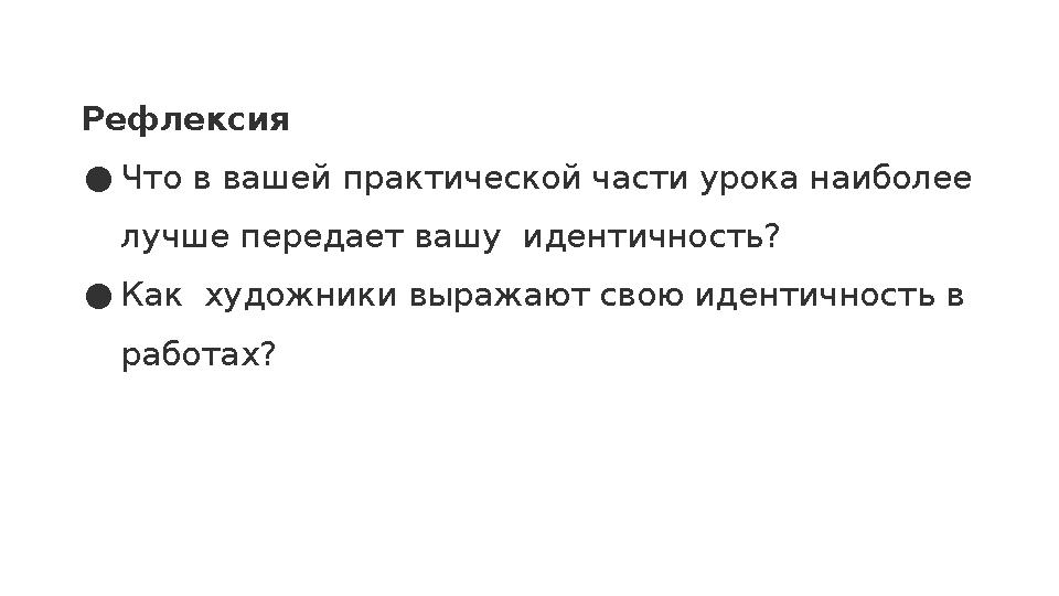 Рефлексия ●Что в вашей практической части урока наиболее лучше передает вашу идентичность? ●Как художники выражают свою идент