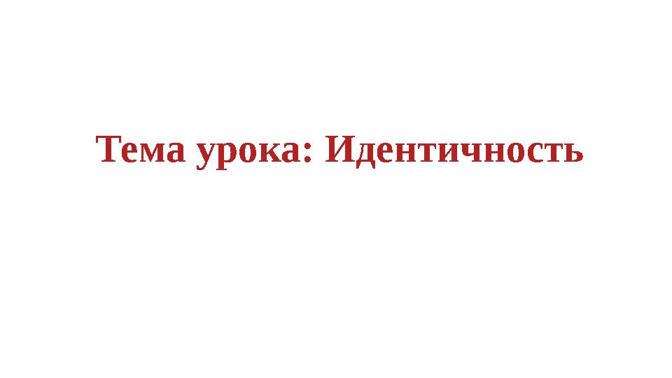 Тема урока: Идентичность