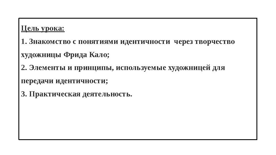 Цель урока: 1. Знакомство с понятиями идентичности через творчество художницы Фрида Кало; 2. Элементы и принципы, используемые