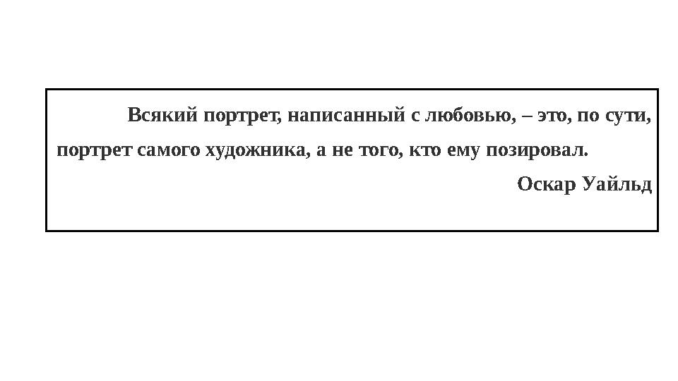 Всякий портрет, написанный с любовью, – это, по сути, портрет самого художника, а не того, кто ему позировал.