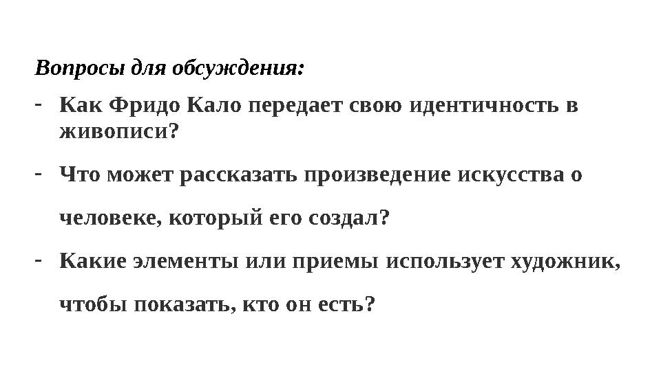 Вопросы для обсуждения: -Как Фридо Кало передает свою идентичность в живописи? -Что может рассказать произведение искусства о