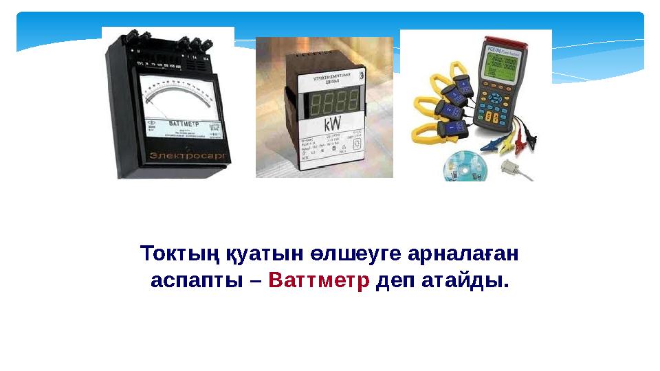 Токтың қуатын өлшеуге арналаған аспапты – Ваттметр деп атайды.