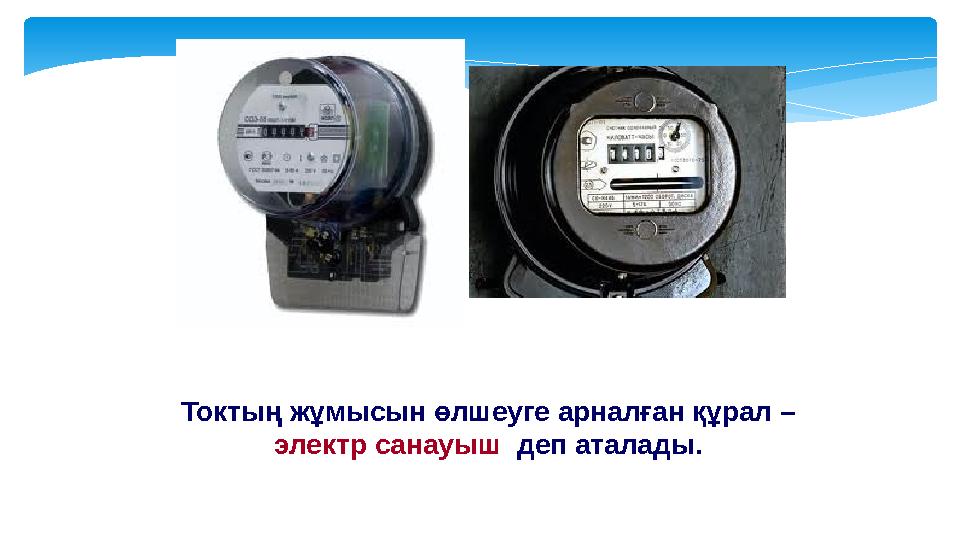 Токтың жұмысын өлшеуге арналған құрал – электр санауыш деп аталады.