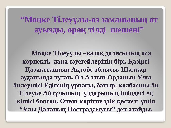 Мөңке Тілеуұлы –қазақ даласының аса көрнекті, дана сәуегейлерінің бірі. Қазіргі Қазақстанның Ақтөбе облысы, Шалқар ауданы