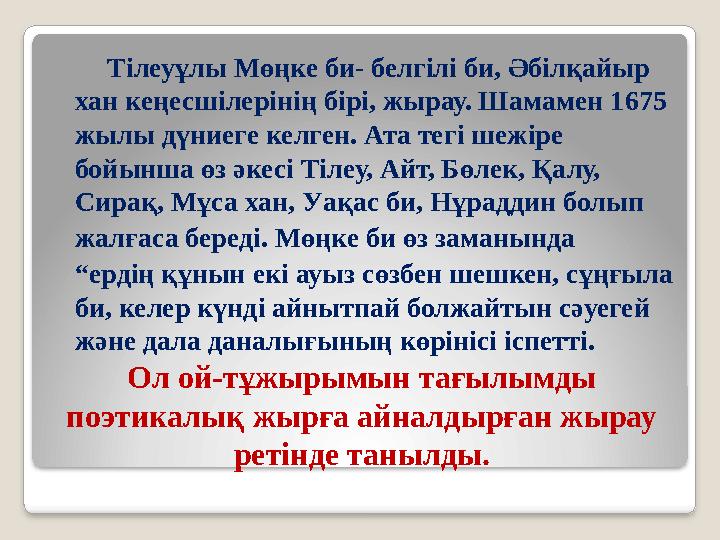 Ол ой-тұжырымын тағылымды поэтикалық жырға айналдырған жырау ретінде танылды. Тілеуұлы Мөңке би- белгілі би, Әбілқайыр