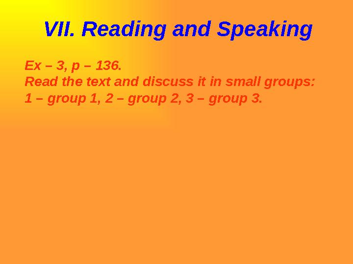 VII. Reading and Speaking Ex – 3, p – 136. Read the text and discuss it in small groups: 1 – group 1, 2 – group 2, 3 – group 3.