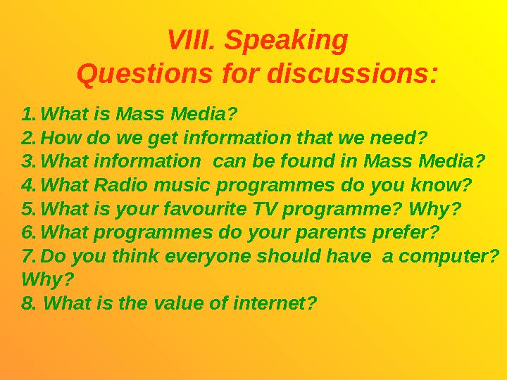 VIII. Speaking Questions for discussions: 1.What is Mass Media? 2.How do we get information that we need? 3.What information ca