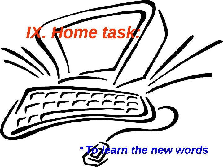 •To learn the new words IX. Home task: