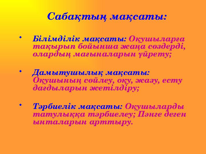 Сабақтың мақсаты: •Білімділік мақсаты: Оқушыларға тақырып бойынша жаңа сөздерді, олардың мағыналарын үйрету; •Дамытушылық мақ