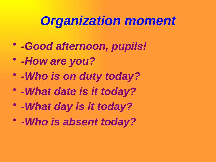 Organization moment •-Good afternoon, pupils! •-How are you? •-Who is on duty today? •-What date is it today? •-What day is it t