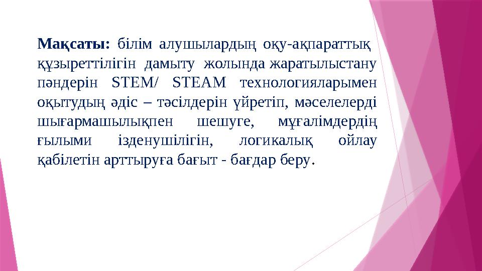 Мақсаты: білім алушылардың оқу-ақпараттық құзыреттілігін дамыту жолында жаратылыстану пәндерін STEM/ STEАM технологияларыме