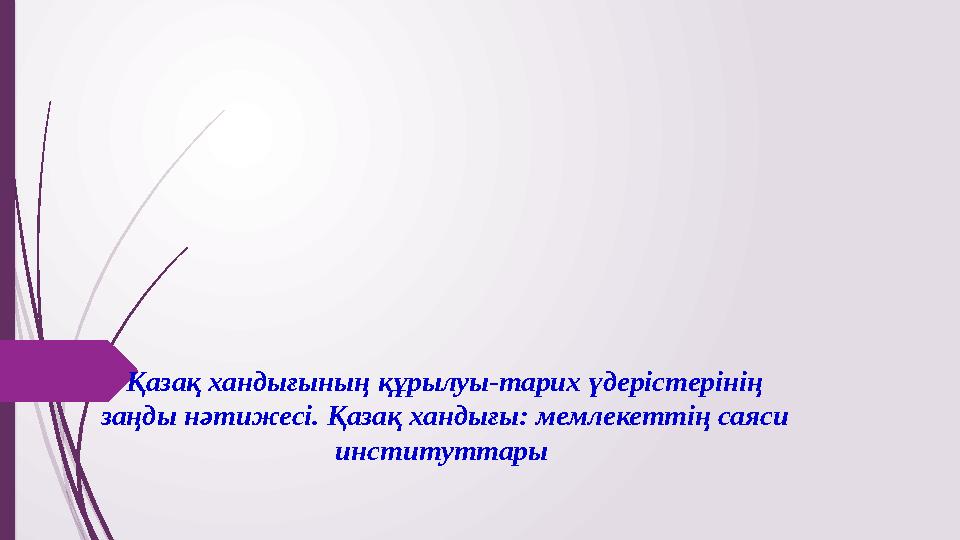 Қазақ хандығының құрылуы-тарих үдерістерінің заңды нәтижесі. Қазақ хандығы: мемлекеттің саяси институттары