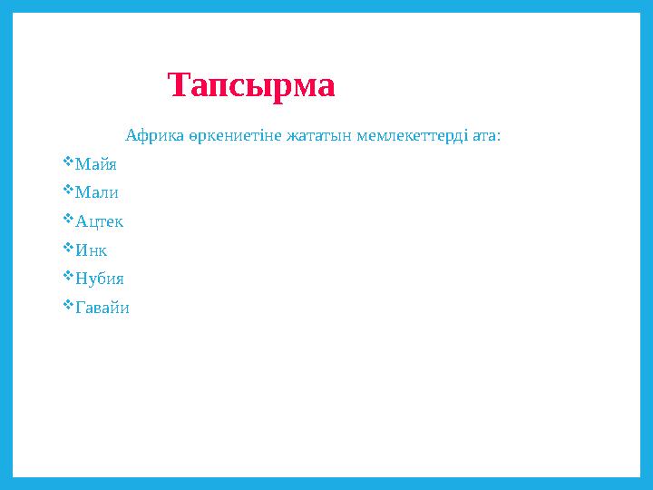 Тапсырма Африка өркениетіне жататын мемлекеттерді ата: Майя Мали Ацтек Инк Нубия Гавайи