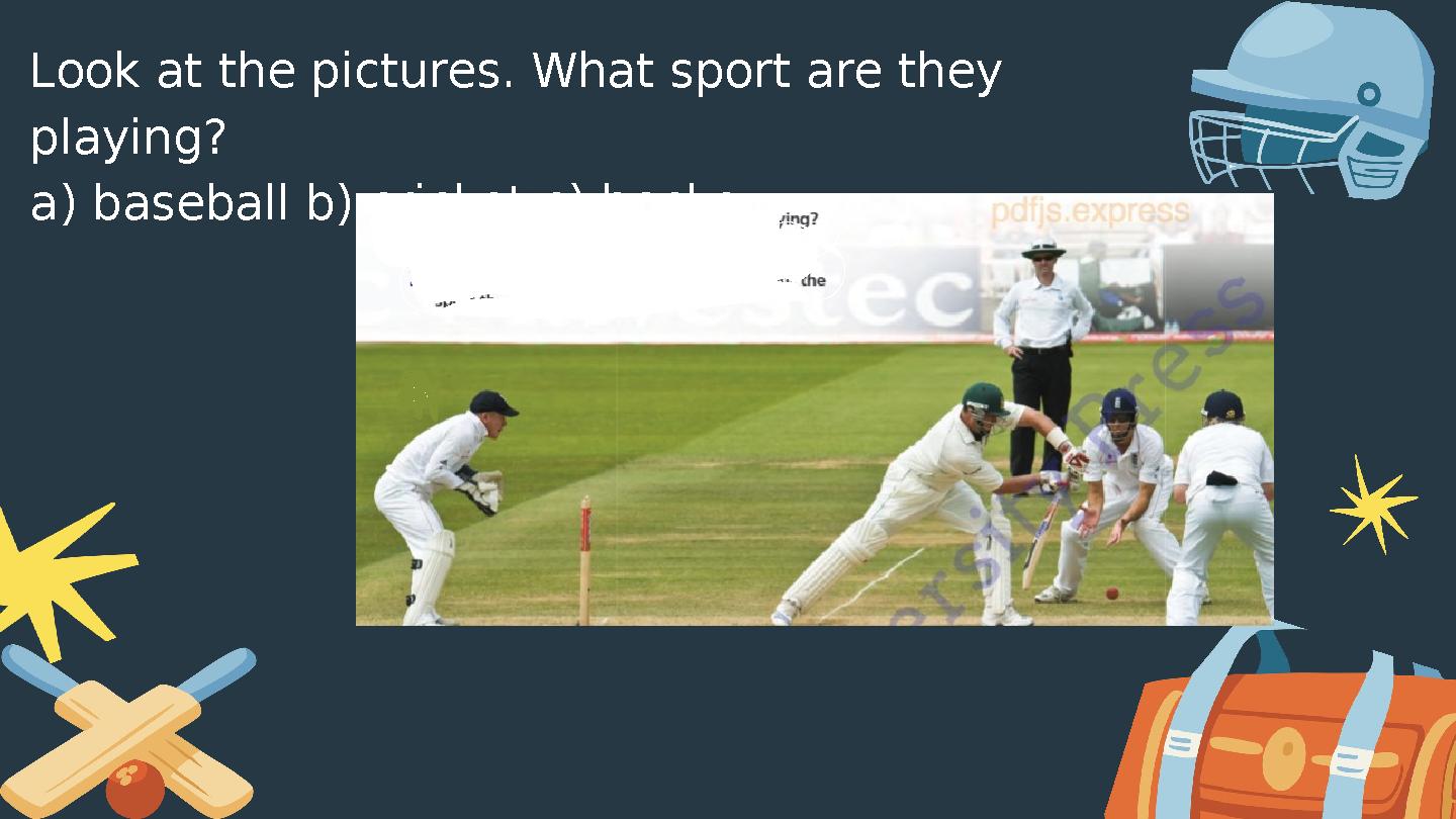 Look at the pictures. What sport are they playing? a) baseball b) cricket c) hockey