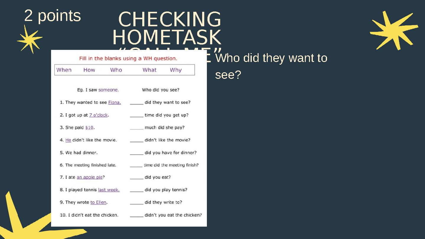CHECKING HOMETASK “CALL ME”Who did they want to see? 2 points