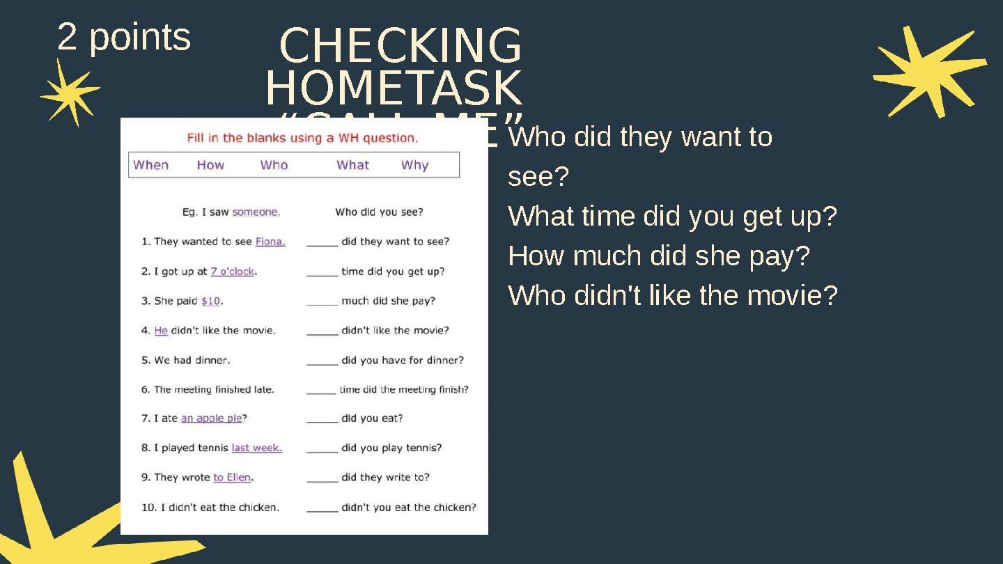 CHECKING HOMETASK “CALL ME”Who did they want to see? What time did you get up? How much did she pay? Who didn't like the movi