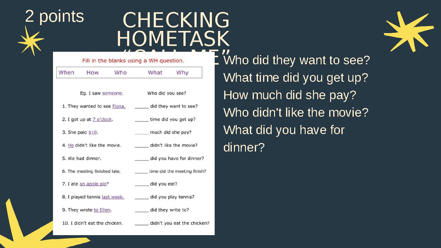 CHECKING HOMETASK “CALL ME”Who did they want to see? What time did you get up? How much did she pay? Who didn't like the movie