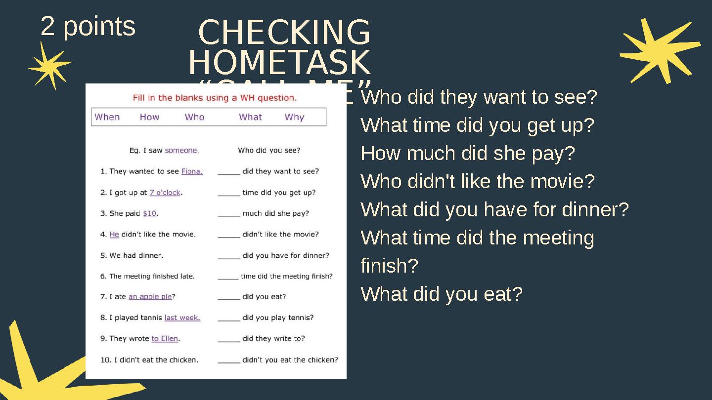CHECKING HOMETASK “CALL ME”Who did they want to see? What time did you get up? How much did she pay? Who didn't like the movie