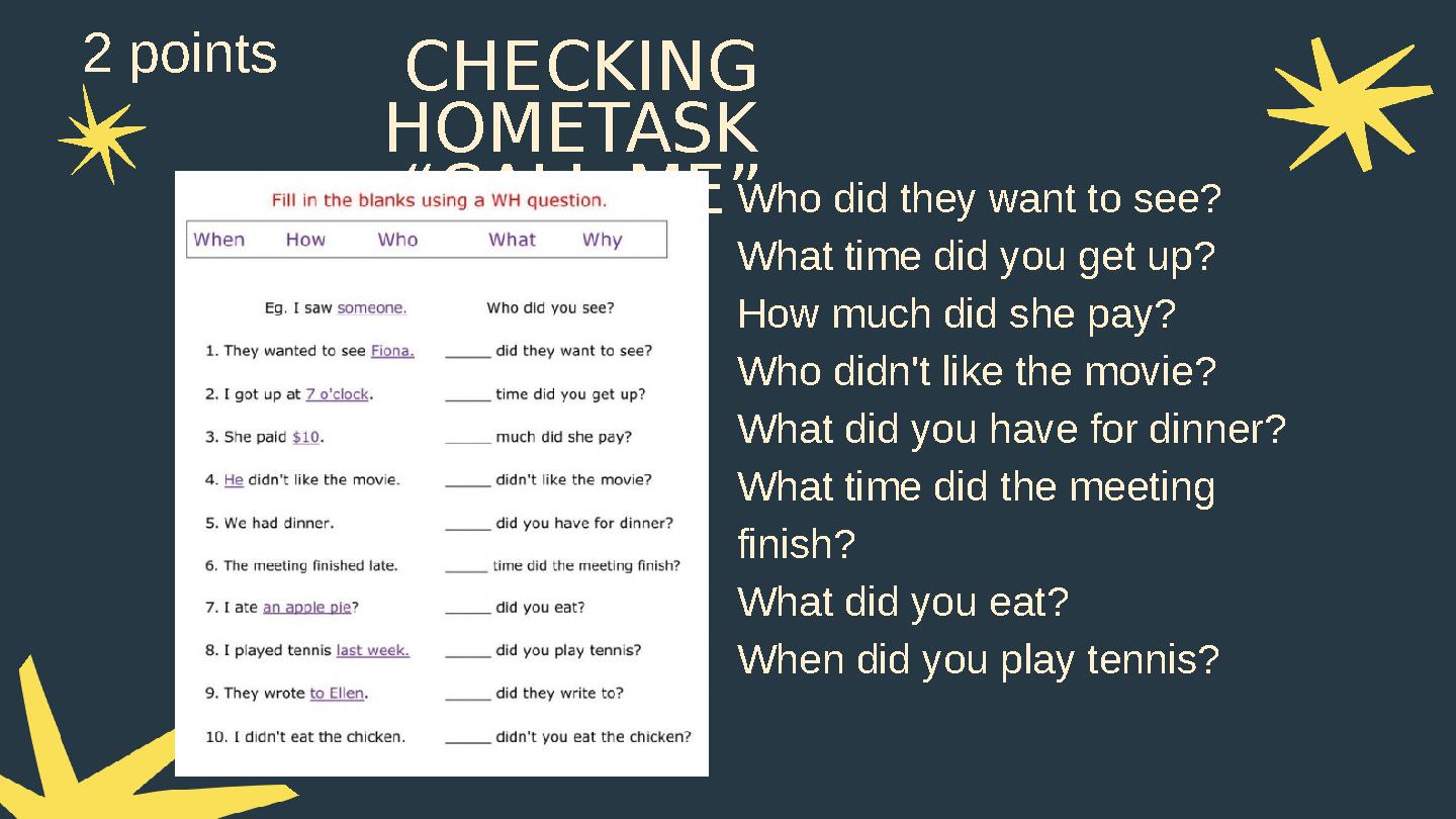 CHECKING HOMETASK “CALL ME”Who did they want to see? What time did you get up? How much did she pay? Who didn't like the movie