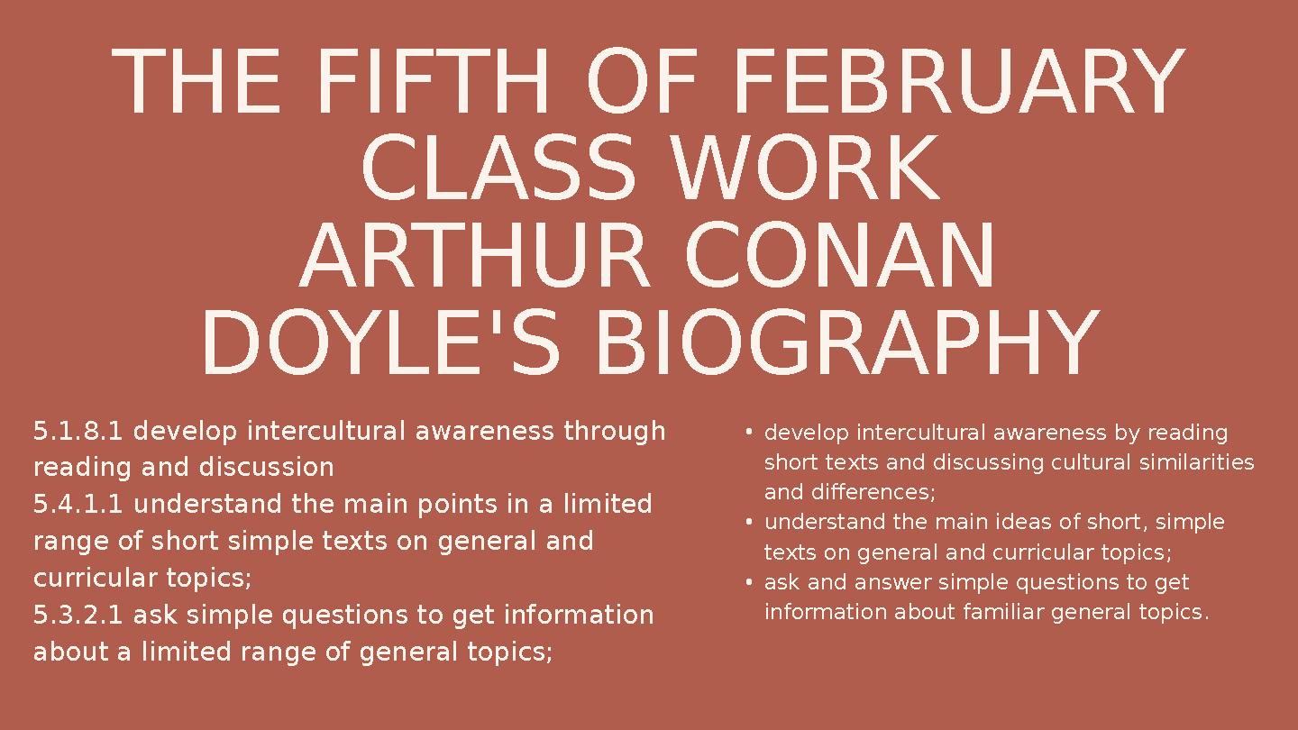 THE FIFTH OF FEBRUARY CLASS WORK ARTHUR CONAN DOYLE'S BIOGRAPHY 5.1.8.1 develop intercultural awareness through reading and d