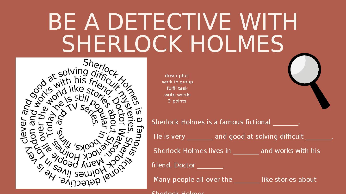 BE A DETECTIVE WITH SHERLOCK HOLMES Sherlock Holmes is a famous fictional ________. He is very ________ and good at solving di