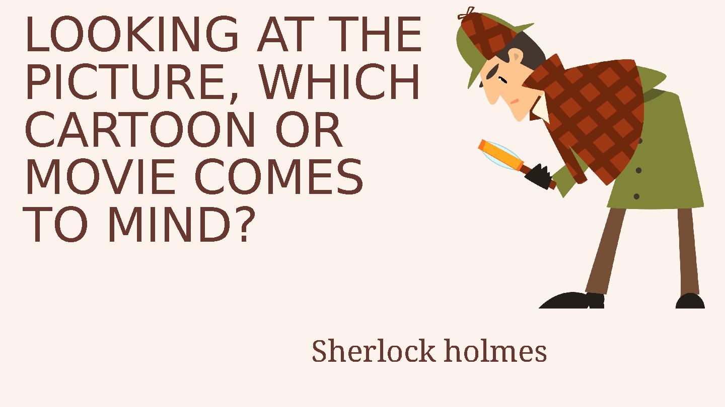 LOOKING AT THE PICTURE, WHICH CARTOON OR MOVIE COMES TO MIND? Sherlock holmes