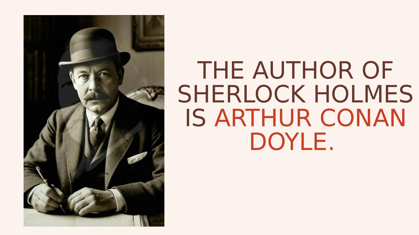 THE AUTHOR OF SHERLOCK HOLMES IS ARTHUR CONAN DOYLE.