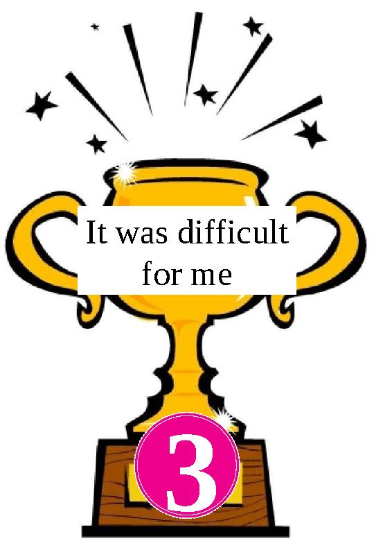 3 It was difficult for me