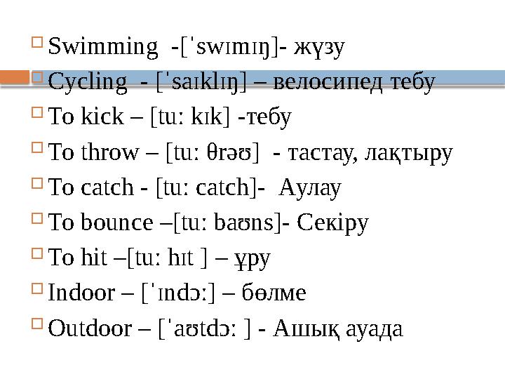  Swimming -[ˈswɪmɪŋ]- жүзу  Cycling - [ˈsaɪklɪŋ] – велосипед тебу  To kick – [tuː kɪk] -тебу  To throw – [tuː θrəʊ] - тас