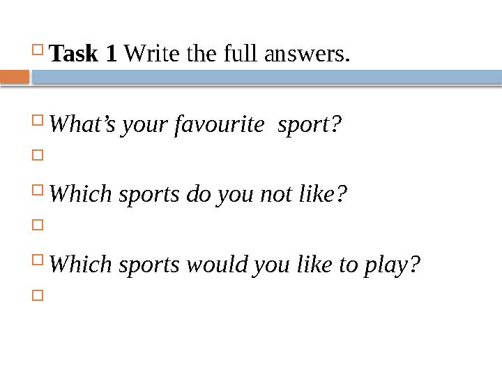  Task 1 Write the full answers.  What’s your favourite sport?   Which sports do you not like?   Which sports would