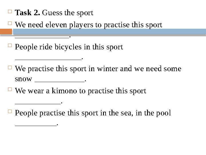  Task 2. Guess the sport  We need eleven players to practise this sport _____________.  People ride bicycles in this sport
