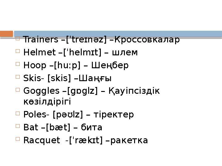  Trainers –[ˈtreɪnəz] –Кроссовкалар  Helmet –[ˈhelmɪt] – шлем  Hoop –[huːp] – Шеңбер  Skis- [skis] –Шаңғы  Goggles –[gɒglz