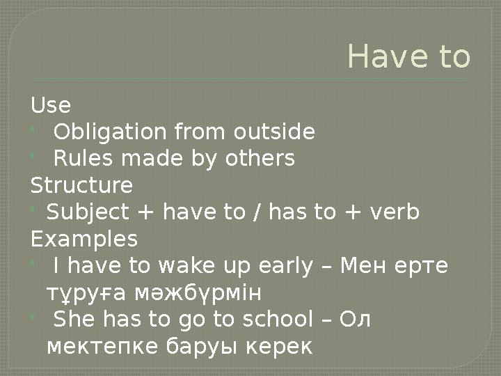 Have to Use  Obligation from outside  Rules made by others Structure Subject + have to / has to + verb Examples  I have to