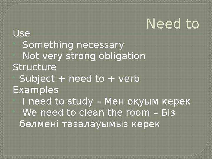 Need to Use  Something necessary  Not very strong obligation Structure Subject + need to + verb Examples  I need to study