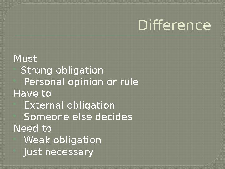 Difference Must Strong obligation  Personal opinion or rule Have to  External obligation  Someone else decides Need to  W