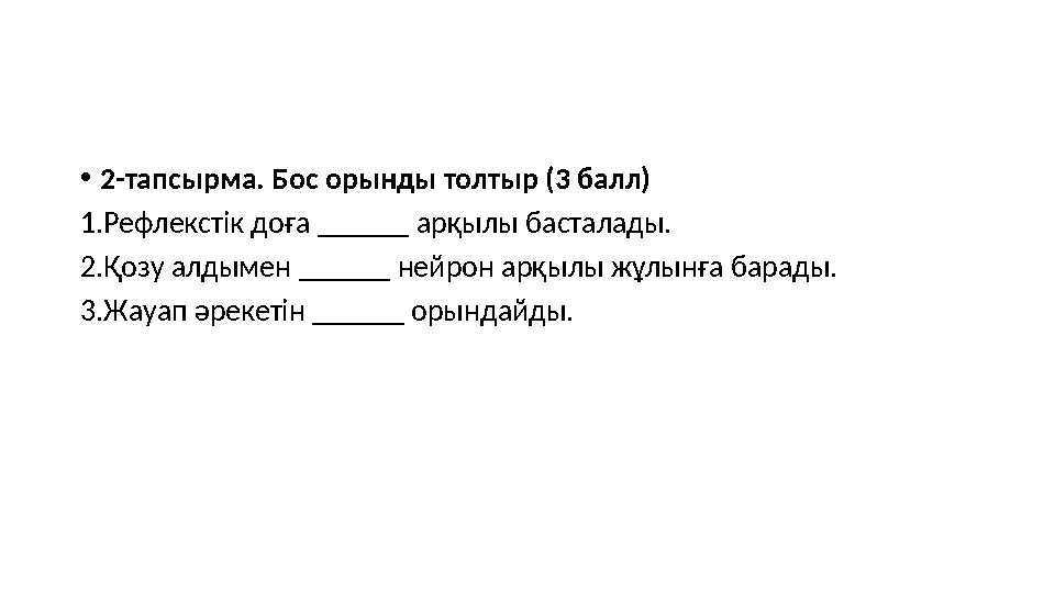 •2-тапсырма. Бос орынды толтыр (3 балл) 1.Рефлекстік доға ______ арқылы басталады. 2.Қозу алдымен ______ нейрон арқылы жұлынға б