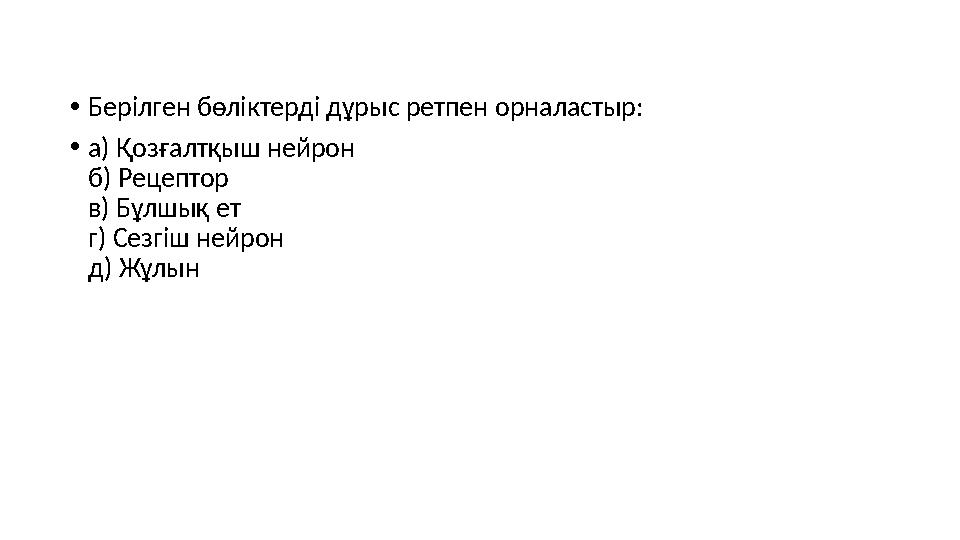 •Берілген бөліктерді дұрыс ретпен орналастыр: •а) Қозғалтқыш нейрон б) Рецептор в) Бұлшық ет г) Сезгіш нейрон д) Жұлын