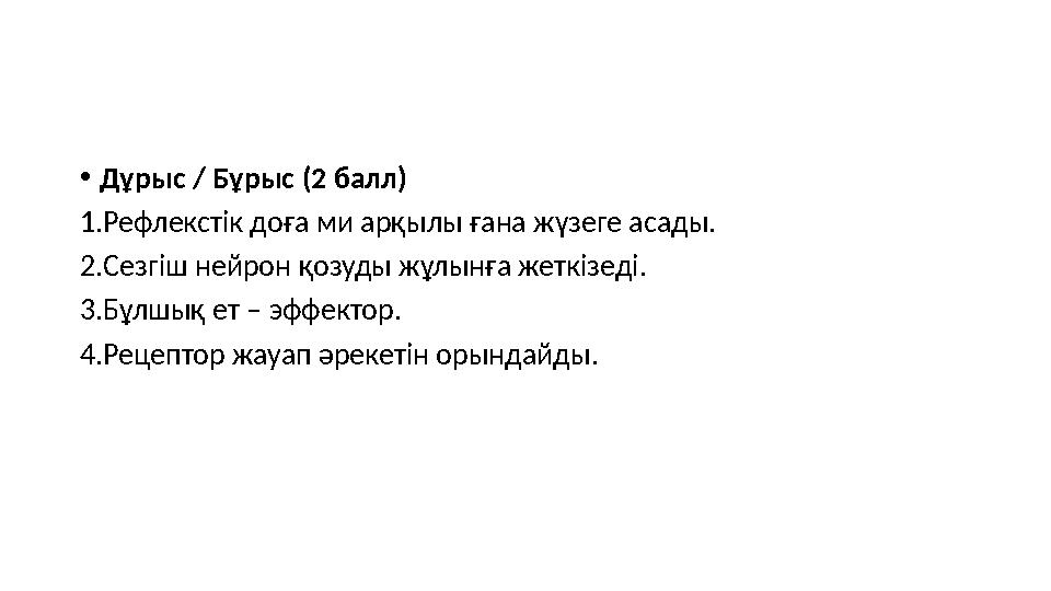 •Дұрыс / Бұрыс (2 балл) 1.Рефлекстік доға ми арқылы ғана жүзеге асады. 2.Сезгіш нейрон қозуды жұлынға жеткізеді. 3.Бұлшық ет – э
