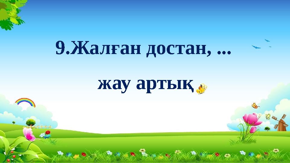 9.Жалған достан, ... жау артық