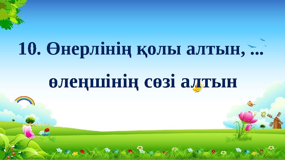 10. Өнерлінің қолы алтын, ... өлеңшінің сөзі алтын