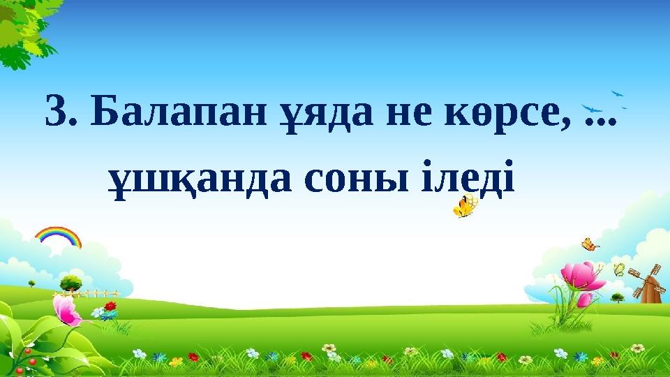 3. Балапан ұяда не көрсе, ... ұшқанда соны іледі