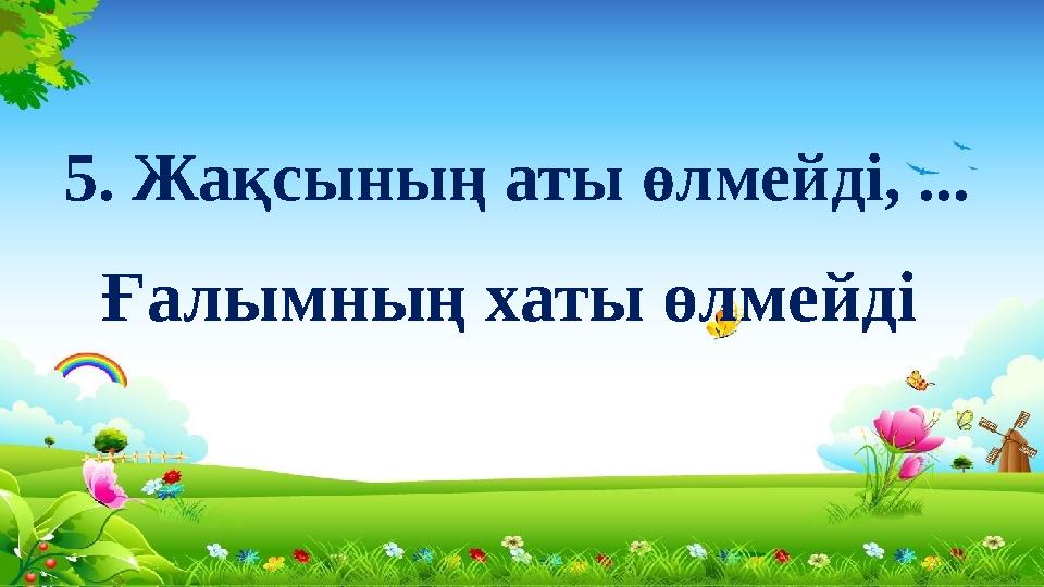 5. Жақсының аты өлмейді, ... Ғалымның хаты өлмейді