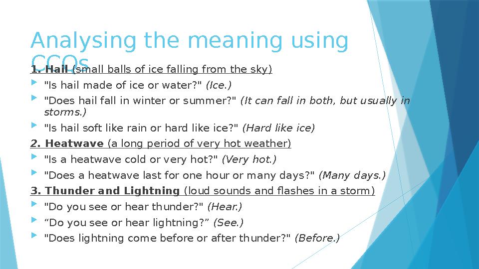 Analysing the meaning using CCQs1. Hail (small balls of ice falling from the sky)  "Is hail made of ice or water?" (Ice.)  "D